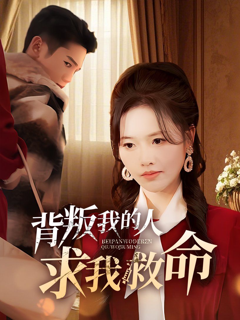 背叛我的人求我救命 第41-55集完结(大结局)